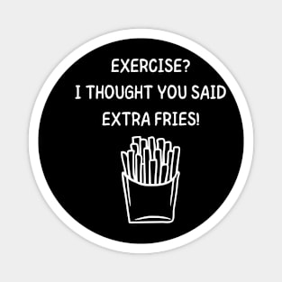 Exercise? I Thought You Said Extra Fries Men's/Women's (White Text) Magnet